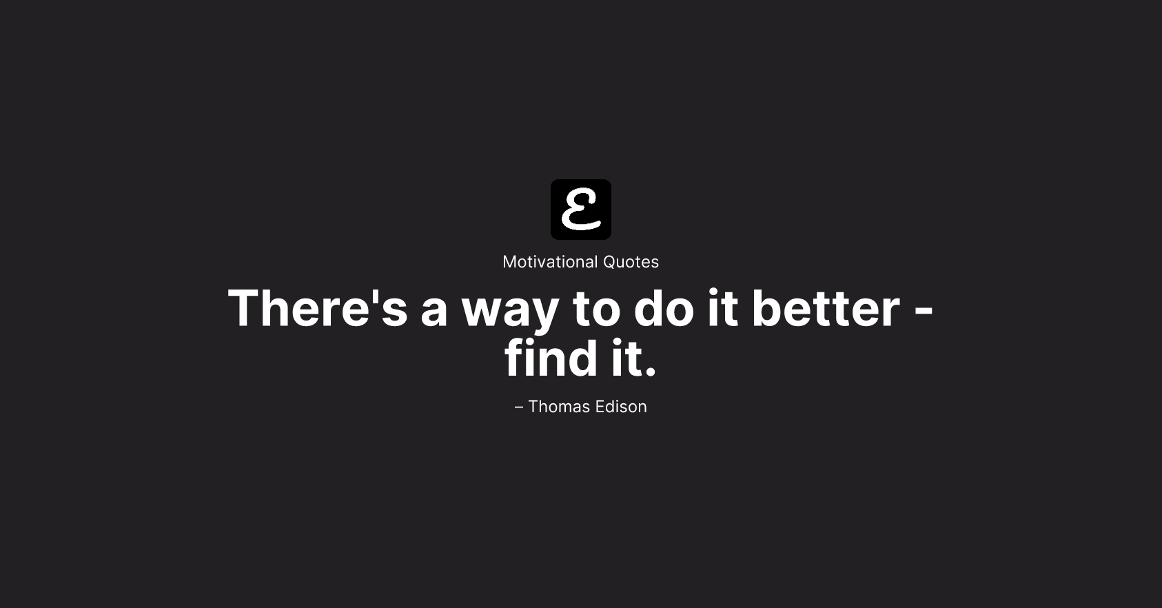 Thomas Edison - There's a way to do it better - find it.