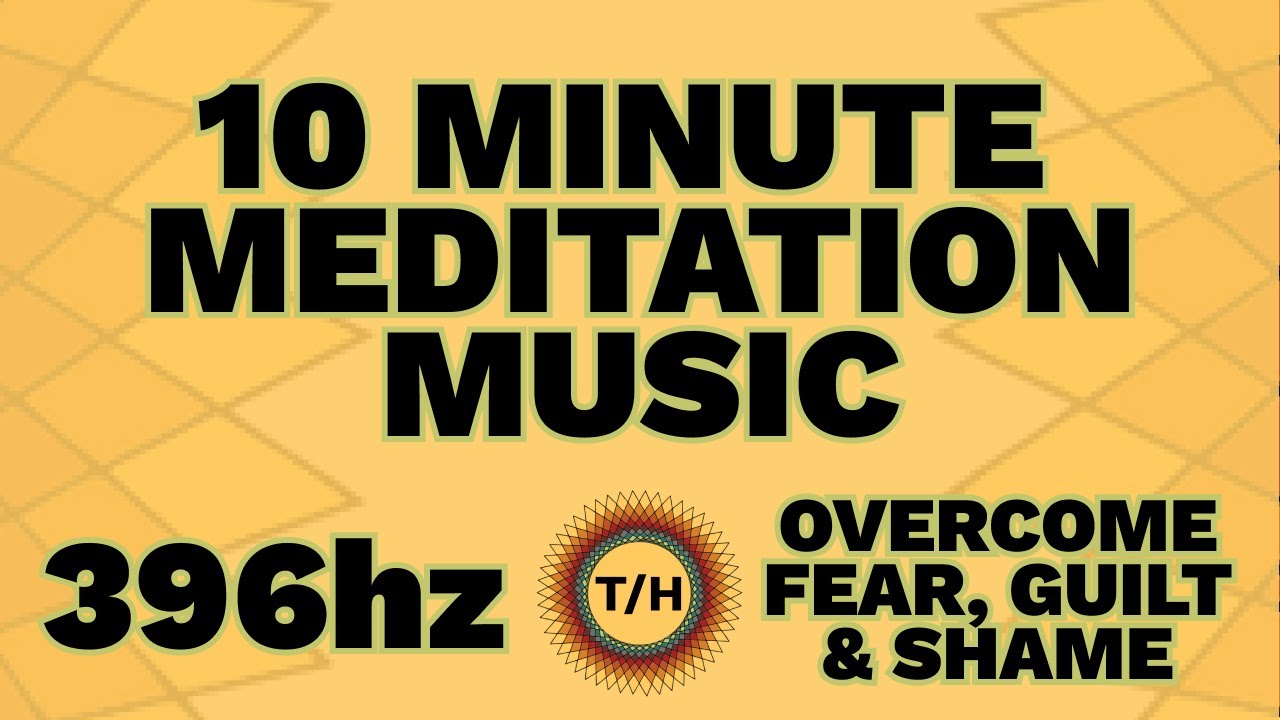 396 Hz - Healing Guilt, Fear, Shame - 10 Minute Meditation Music ...